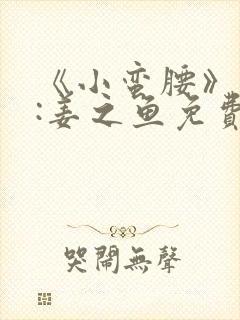 《小蛮腰》作者:姜之鱼免费阅读