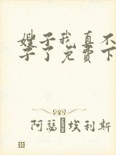 嫂子我真不是傻子了免费下载