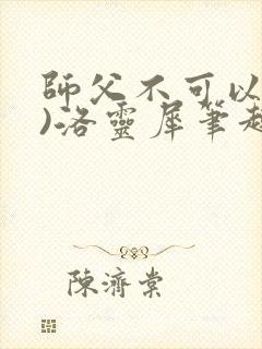 师父不可以(限)洛灵犀笔趣阁