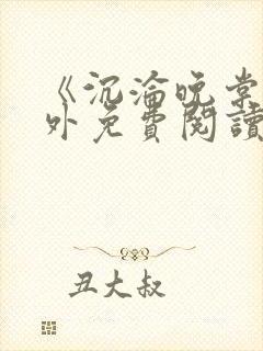 《沉沦晚棠》番外免费阅读