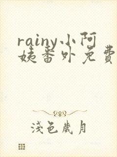 rainy小阿姨番外免费阅读