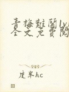 青梅难哄1v1全文免费阅读小说