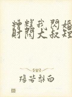 糟糕我闪婚了个财阀大叔短剧