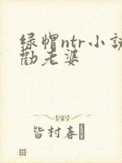绿帽ntr小说劝老婆