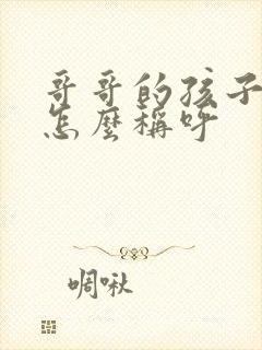 哥哥的孩子弟弟怎么称呼