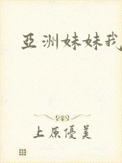 亚洲妹妹我爱你