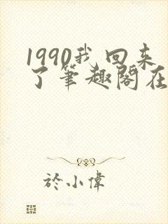 1990我回来了笔趣阁在线阅读