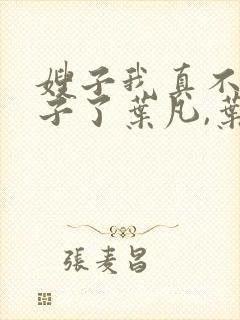 嫂子我真不是傻子了叶凡,叶凡