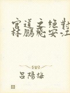 官道之绝对权力林鹏飞安江 小说阅读封面
