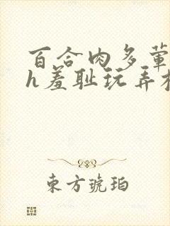 百合肉多荤文高h羞耻玩弄校园封面