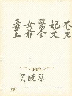 毒女医妃不嫁渣王爷全文免费阅读