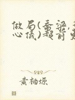 做局(乔梁,叶心仪)超前更新