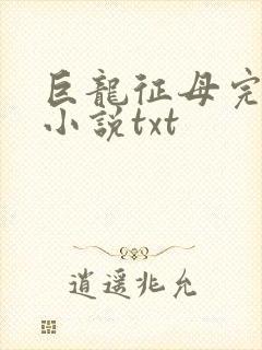巨龙征母完结版小说txt