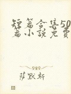 短篇合集500篇小说免费阅读