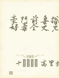 豪门前妻总裁你好毒全文免费阅读