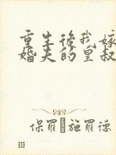 重生后我嫁了未婚夫的皇叔阅读全文