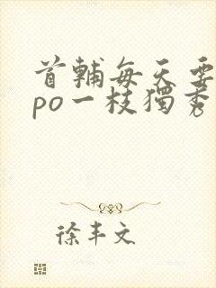 首辅每天要不够po一枝独秀全文封面