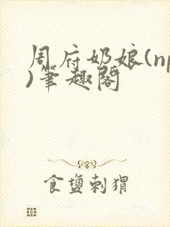 周府奶娘(np)笔趣阁