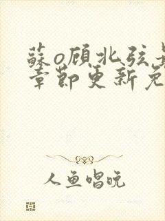 苏o顾北弦最新章节更新免费阅读