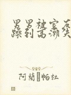男男被室友狂c躁到高潮失禁漫画