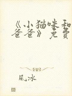 《小猫咪和猫奴爸爸》免费阅读