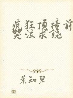 疯狂顶撞前列腺哭泣求饶