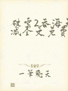 破云2吞海无删减全文免费阅读