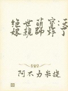 绝世萌宝:天才娘亲帅炸了
