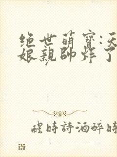 绝世萌宝:天才娘亲帅炸了
