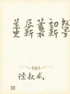 叶辰萧初然刚刚更新最新章节叫什么