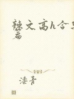 辣文高h合集短篇