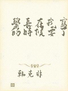 学长在我写作业的时候要了我