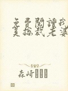免费阅读我的绝美总裁老婆全文