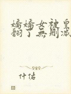 娇娇女被皇叔宠翻了无删减全本阅读