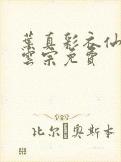 叶真彩衣仙子齐云宗免费