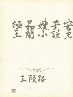 极品嫂子安二狗玉兰小说免费阅读全文