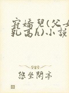 宠娇儿(父女产乳高h)小说
