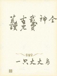 荒古武神全文阅读免费