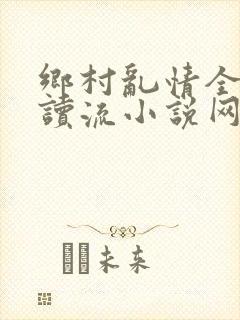 乡村乱情全文阅读流小说网