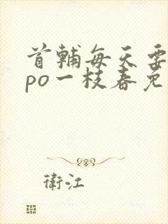 首辅每天要不够po一枝春免费阅读