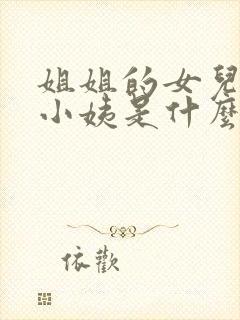 姐姐的女儿叫我小姨是什么关系