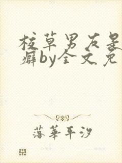 校草男友是绿帽癖by全文免费阅读小说封面
