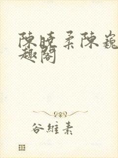 陈晓柔陈巍 笔趣阁