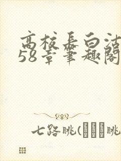高校长白沽1-58章笔趣阁