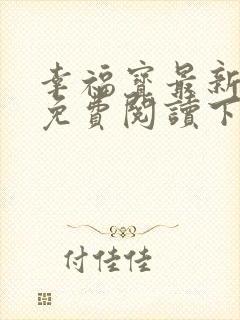 幸福宝最新章节免费阅读下载小说