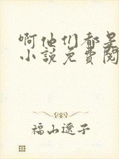 啊他们都是真的小说免费阅读