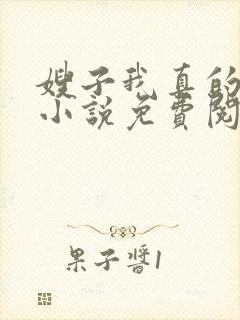 嫂子我真的不傻小说免费阅读封面