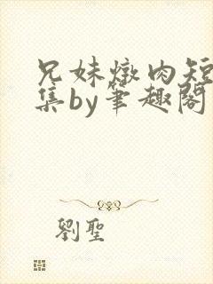 兄妹炖肉短篇合集by笔趣阁免费阅读