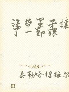 没带罩子让他c了一节课