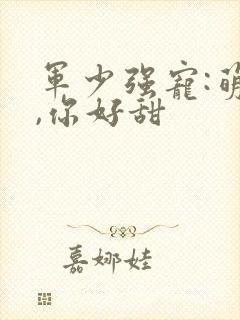 军少强宠:萌妻,你好甜